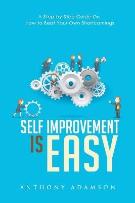 Self Improvement is Easy: A Step-by-Step Guide On How to Beat Your Own Shortcomings - Anthony Adamson - cover