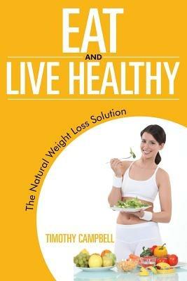 Eat and Live Healthy: The Natural Weight Loss Solution - Timothy Campbell - cover