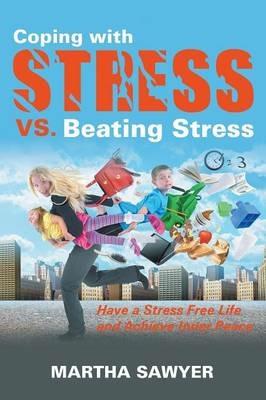 Coping with Stress vs. Beating Stress: Have a Stress Free Life and Achieve Inner Peace - Martha Sawyer - cover
