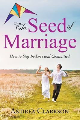The Seed of Marriage: How to Stay In-Love and Committed - Andrea Clarkson - cover