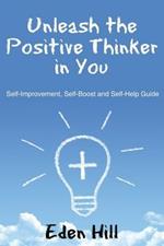 Unleash the Positive Thinker In You: Self-Improvement, Self-Boost and Self-Help Guide