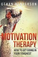 Motivation Therapy: How to Get Going in Your Toughest - Ethan Henderson - cover