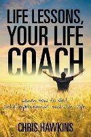 Life Lessons, Your Life Coach: Learn How to Get Self-Improvement and Live Life