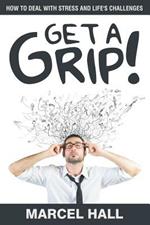 Get a Grip!: How to Deal with Stress and Life's Challenges