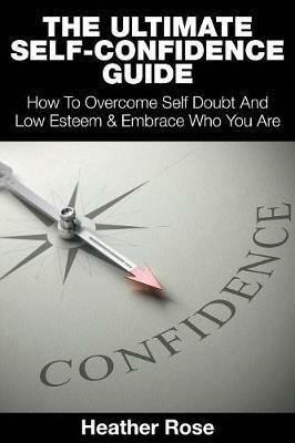 The Ultimate Self-Confidence Guide: Your Guide To Building Self-Confidence & To A Better Confident You - Heather Rose - cover