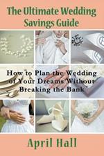 The Ultimate Wedding Savings Guide: How to Plan the Wedding of Your Dreams Without Breaking the Bank