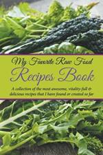 My Favorite Raw Food Recipes Book: A Collection Of The Most Awesome, Vitality-Full & Delicious Recipes That I Have Found Or Created So Far