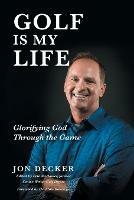 Golf Is My Life: Glorifying God Through the Game - Jon Decker - cover