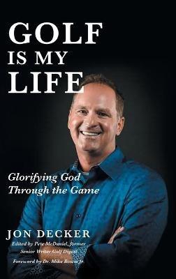 Golf Is My Life: Glorifying God Through the Game - Jon Decker - cover