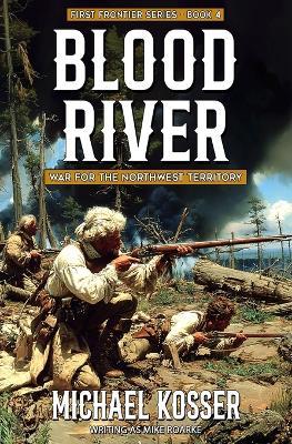 Blood River: The First Frontier Series - Book 4: War for the Northwest Territory - Mike Roarke,Michael Kosser - cover
