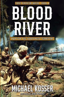 Blood River: First Frontier Series - Book 4: War for the Northwest Territory - Michael Kosser,Mike Roarke - cover