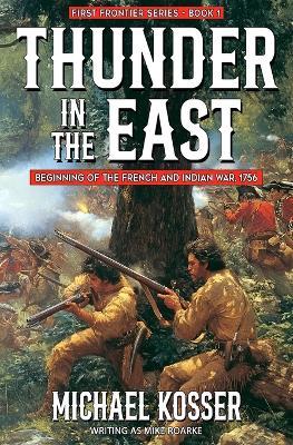 Thunder in the East: First Frontier Series - Book 1: Beginning of the French and Indian War, 1756 - Michael Kosser,Mike Roarke - cover
