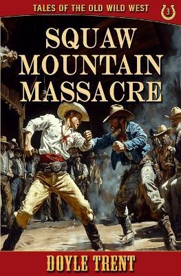 Squaw Mountain Massacre: Tales of the Old Wild West - Book 3 - Doyle Trent - cover