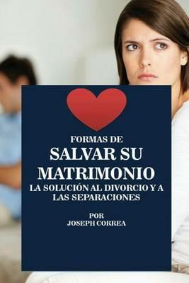 Formas de Salvar su Matrimonio: La Solucion al Divorcio y a las Separaciones - Joseph Correa - cover