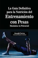 La Guia Definitiva para la Nutricion del Entrenamiento con Pesas: Maximiza tu Potencial