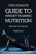 The Ultimate Guide to Weight Training Nutrition: Maximize Your Potential