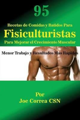 95 Recetas de Comidas y Batidos Para Fisiculturistas Para Mejorar el Crecimiento Muscular: Menor Trabajo y Resultados Mas Rapidos - Joe Correa - cover