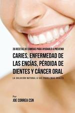 36 Recetas de Comidas Para Ayudarlo A Prevenir Caries, Enfermedad de Las Encias, Perdida de Dientes y Cancer Oral: La Solucion Natural A Sus Problemas Orales