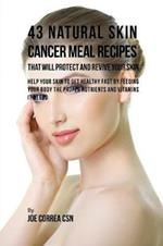 43 Natural Skin Cancer Meal Recipes That Will Protect and Revive Your Skin: Help Your Skin to Get Healthy Fast by Feeding Your Body the Proper Nutrients and Vitamins It Needs