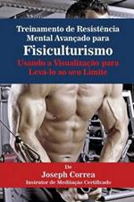Treinamento de Resistencia Mental Avancado para Fisiculturismo: Usando a Visualizacao para Leva-lo ao seu Limite