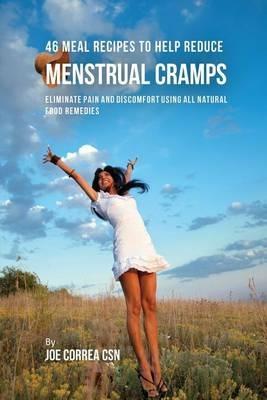 46 Meal Recipes to Help Reduce Menstrual Cramps: Eliminate Pain and Discomfort Using All Natural Food Remedies - Joe Correa - cover