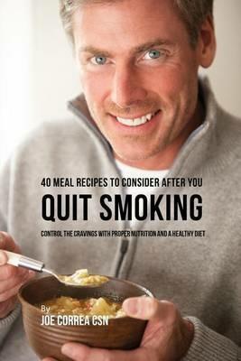 40 Meal Recipes to Consider after You Quit Smoking: Control the Cravings with Proper Nutrition and a Healthy Diet - Joe Correa - cover