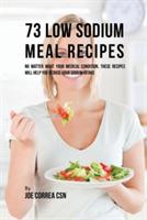 73 Low Sodium Meal Recipes: No Matter What Your Medical Condition, These Recipes Will Help You Reduce Your Sodium Intake - Joe Correa - cover
