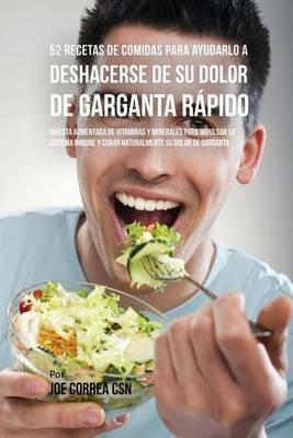 52 Recetas De Comidas Para Ayudarlo a Deshacerse De Su Dolor De Garganta Rapido: Ingesta Aumentada De Vitaminas Y Minerales Para Impulsar Su Sistema Inmune Y Curar Naturalmente Su Dolor De Garganta - Joe Correa - cover