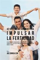 42 Recetas De Comidas Para Impulsar La Fertilidad: Estas Recetas Agregaran Las Vitaminas Y Minerales Correctas A Su Dieta Para Que Pueda Ser Mas Fertil En Menos Tiempo - Joe Correa - cover