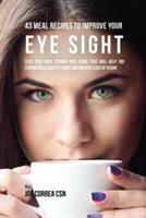 43 Meal Recipes to Improve Your Eye Sight: Feed Your Body Vitamin Rich Foods That Will Help You Strengthen Your Eye Sight and Prevent Loss of Vision - Joe Correa - cover