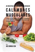 45 Recetas De Comidas Para Reducir Calambres Musculares: Elimine Los Calambres Musculares Finalmente Usando Nutricion Inteligente Y Una Ingesta De Vitaminas Precisa - Joe Correa - cover