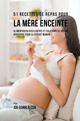51 Recettes de Repas Pour la Mere Enceinte: Alimentation Intelligente et Solutions de Regime Approprie Pour la Future Maman - Joe Correa - cover