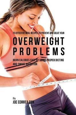 70 Effective Meal Recipes to Prevent and Solve Your Overweight Problems: Burn Calories Fast by Using Proper Dieting and Smart Nutrition - Joe Correa - cover