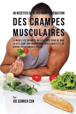 45 Recettes de Repas Pour La Reduction Des Crampes Musculaires: Eliminez Les Crampes Musculaires Pour de Bon En Utilisant Une Nourriture Intelligente Et Un Apport En Vitamines Precis - Joe Correa - cover