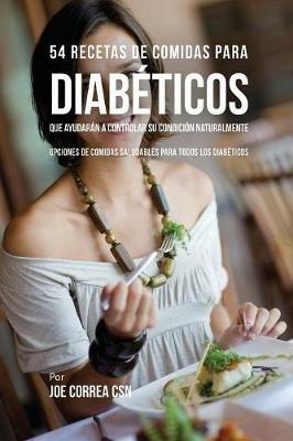 54 Recetas De Comidas Para Diabeticos Que Ayudaran A Controlar Su Condicion Naturalmente: Opciones de Comidas Saludables Para Todos Los Diabeticos - Joe Correa - cover