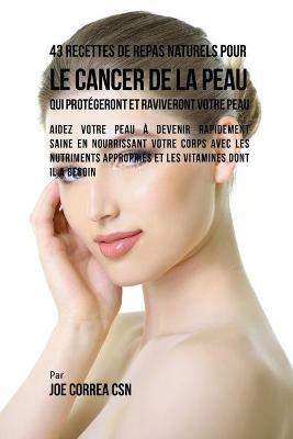 43 Recettes de Repas Naturels pour le cancer de la peau qui protegeront et raviveront votre peau: Aidez votre peau a devenir rapidement saine en nourrissant votre corps avec les nutriments appropries et les vitamines dont il a besoin - Joe Correa - cover