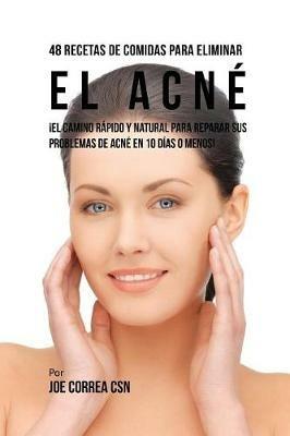 48 Recetas De Comidas Para Eliminar El Acne: !El Camino Rapido y Natural Para Reparar Sus Problemas de Acne En 10 Dias O Menos! - Joe Correa - cover