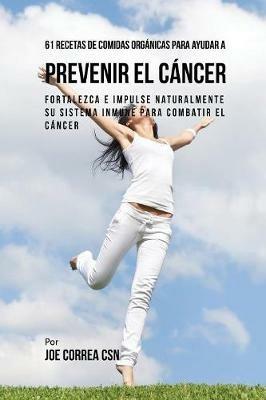61 Recetas de Comidas Organicas Para Ayudar a Prevenir el Cancer: Fortalezca e Impulse Naturalmente Su Sistema Inmune Para Combatir el Cancer - Joe Correa - cover