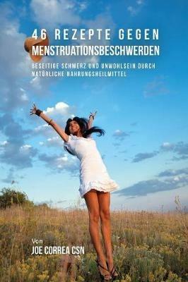 46 Rezepte gegen Menstruationsbeschwerden: Beseitige Schmerz und Unwohlsein durch naturliche Nahrungsheilmittel - Joe Correa - cover
