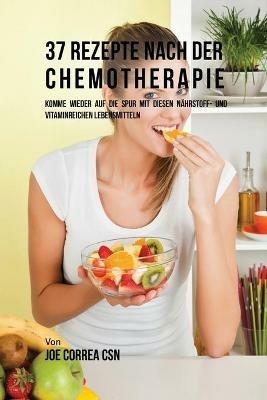 37 Rezepte nach der Chemotherapie: Komme wieder auf die Spur mit diesen nahrstoff- und vitaminreichen Lebensmitteln - Joe Correa - cover