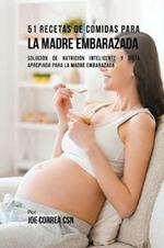 51 Recetas De Comidas Para La Madre Embarazada: Solucion de Nutricion Inteligente y Dieta Apropiada Para La Madre Embarazada