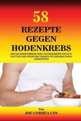58 Rezepte gegen Hodenkrebs: Beuge Hodenkrebs vor und bekampfe ihn auf naturliche Weise mit diesen vitaminhaltigen Gerichten - Joe Correa - cover