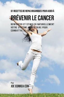 61 Recettes de Repas organiques pour aider a prevenir le cancer: Renforcer et Stimuler naturellement votre systeme immunitaire pour combattre le cancer - Joe Correa - cover