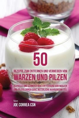 50 Rezepte zum Entfernen und Vermeiden von Warzen und Pilzen: Schnelle und schmerzfreie Entfernung von Warzen und Pilzen durch ganz naturliche Nahrungsmittel - Joe Correa - cover