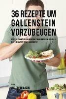 36 Rezepte um Gallenstein vorzubeugen: Halte deinen Koerper gesund und stark durch eine korrekte Diat und smarte Essgewohnheiten - Joe Correa - cover