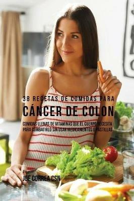 38 Recetas de Comidas Para Cancer de Colon: Comidas Llenas de Vitaminas Que El Cuerpo Necesita Para Combatirlo Sin Usar Medicamentos o Pastillas - Joe Correa - cover