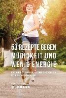 53 Rezepte gegen Mudigkeit und wenig Energie: Nutze naturliche Ernahrung, um deinem Tag den Schub zu geben, den er dringend braucht - Joe Correa - cover