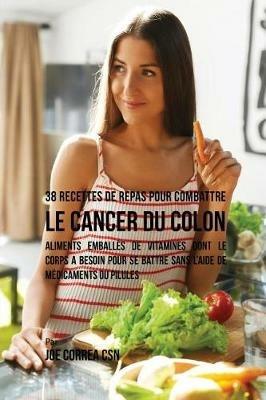38 Recettes de Repas pour combattre le Cancer du Colon: Aliments emballes de vitamines dont le corps a besoin pour se battre sans l'aide de medicaments ou pilules - Joe Correa - cover