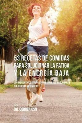 53 Recetas De Comidas Para Solucionar La Fatiga y La Energia Baja: Usando Alimentos Naturales Para Darle A Su Dia El Impulso Que Necesita Rapidamente - Joe Correa - cover