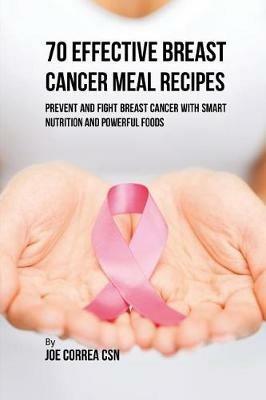 70 Effective Breast Cancer Meal Recipes: Prevent and Fight Breast Cancer with Smart Nutrition and Powerful Foods - Joe Correa - cover